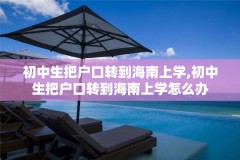初中生把户口转到海南上学,初中生把户口转到海南上学怎么办