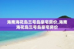 海南海花岛三号岛豪宅房价,海南海花岛三号岛豪宅房价