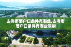 去海南落户口条件有哪些,去海南落户口条件有哪些限制