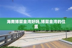 海南博鳌金湾好吗,博鳌金湾的位置
