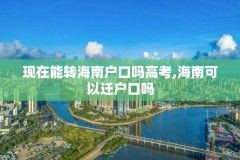 现在能转海南户口吗高考,海南可以迁户口吗