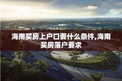 海南买房上户口要什么条件,海南买房落户要求