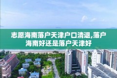 志愿海南落户天津户口清退,落户海南好还是落户天津好