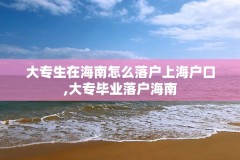 大专生在海南怎么落户上海户口,大专毕业落户海南
