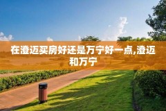 在澄迈买房好还是万宁好一点,澄迈和万宁