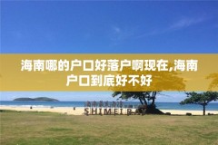 海南哪的户口好落户啊现在,海南户口到底好不好