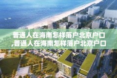 普通人在海南怎样落户北京户口,普通人在海南怎样落户北京户口呢