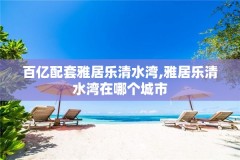百亿配套雅居乐清水湾,雅居乐清水湾在哪个城市