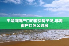 不是海南户口的能买房子吗,非海南户口怎么购房