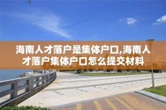 海南人才落户是集体户口,海南人才落户集体户口怎么提交材料