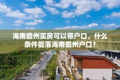 海南儋州买房可以带户口,什么条件能落海南儋州户口?