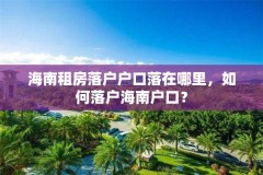 海南租房落户户口落在哪里，如何落户海南户口？