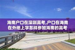 海南户口在深圳高考,户口在海南在外地上学怎样参加海南的高考