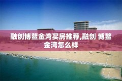 融创博鳌金湾买房推荐,融创 博鳌金湾怎么样