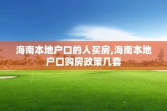 海南本地户口的人买房,海南本地户口购房政策几套