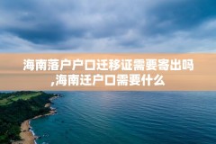 海南落户户口迁移证需要寄出吗,海南迁户口需要什么