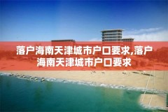 落户海南天津城市户口要求,落户海南天津城市户口要求