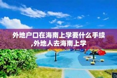 外地户口在海南上学要什么手续,外地人去海南上学