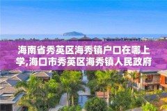 海南省秀英区海秀镇户口在哪上学,海口市秀英区海秀镇人民政府