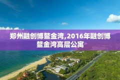 郑州融创博鳌金湾,2016年融创博鳌金湾高层公寓