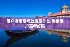 落户海南高考政策是什么,海南落户高考好吗