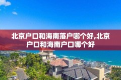 北京户口和海南落户哪个好,北京户口和海南户口哪个好