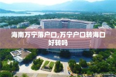 海南万宁落户口,万宁户口转海口好转吗