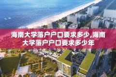 海南大学落户户口要求多少,海南大学落户户口要求多少年