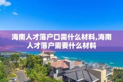 海南人才落户口需什么材料,海南人才落户需要什么材料