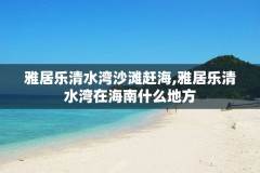 雅居乐清水湾沙滩赶海,雅居乐清水湾在海南什么地方