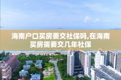 海南户口买房要交社保吗,在海南买房需要交几年社保