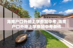 海南户口外地上学参加中考,海南户口外地上学参加中考条件