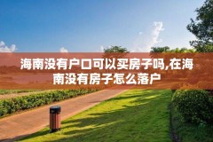海南没有户口可以买房子吗,在海南没有房子怎么落户