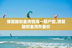 博鳌融创金湾悦海一期户型,博鳌融创金湾开盘价