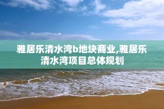 雅居乐清水湾b地块商业,雅居乐清水湾项目总体规划