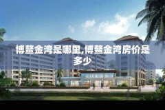 博鳌金湾是哪里,博鳌金湾房价是多少