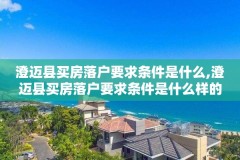 澄迈县买房落户要求条件是什么,澄迈县买房落户要求条件是什么样的