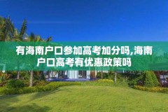 有海南户口参加高考加分吗,海南户口高考有优惠政策吗