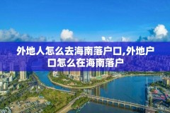 外地人怎么去海南落户口,外地户口怎么在海南落户