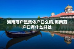 海南落户是集体户口么吗,海南落户口有什么好处