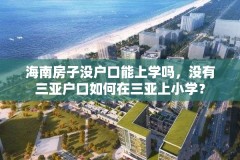 海南房子没户口能上学吗,没有三亚户口如何在三亚上小学?