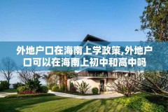 外地户口在海南上学政策,外地户口可以在海南上初中和高中吗