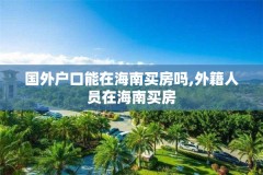 国外户口能在海南买房吗,外籍人员在海南买房