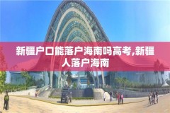 新疆户口能落户海南吗高考,新疆人落户海南