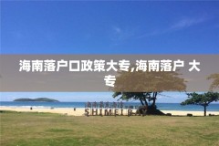 海南落户口政策大专,海南落户 大专