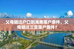 父母随迁户口到海南落户条件，父母随迁三亚落户条件？