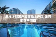 怎样才能落户海南岛上户口,如何能落户海南