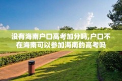 没有海南户口高考加分吗,户口不在海南可以参加海南的高考吗