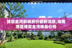 博鳌金湾新城房价最新消息,海南博鳌博鳌金湾楼盘价格