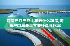 海南户口三亚上学要什么程序,海南户口三亚上学要什么程序呢